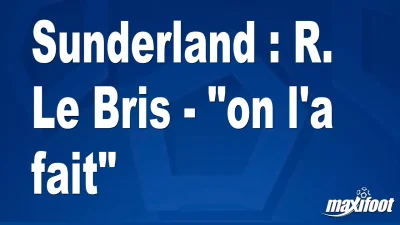 Sunderland : R. Le Bris - "on l'a fait"