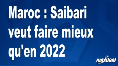 Maroc : Saibari veut faire mieux qu'en 2022