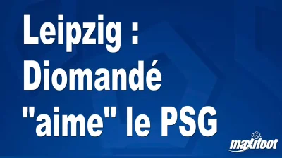 Mercato Leipzig : Diomandé "aime" le PSG