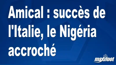 Amical : succès de l'Italie, le Nigéria accroché