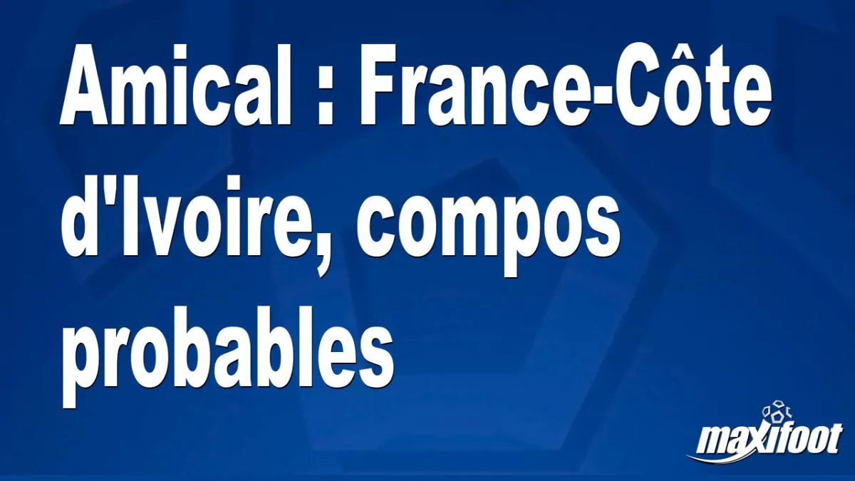Amical : France-Côte d'Ivoire, titulaires probables