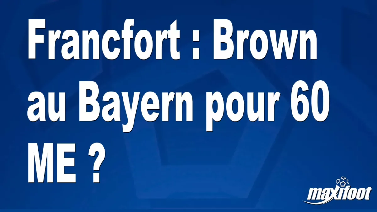 Mercato Francfort : Brown au Bayern pour 60 M€ ?