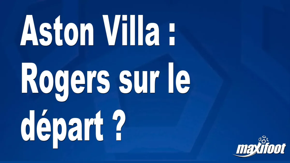 Mercato Aston Villa : Rogers sur le départ ?