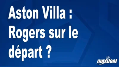 Mercato Aston Villa : Rogers sur le départ ?