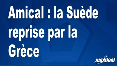 Amical : la Suède reprise par la Grèce