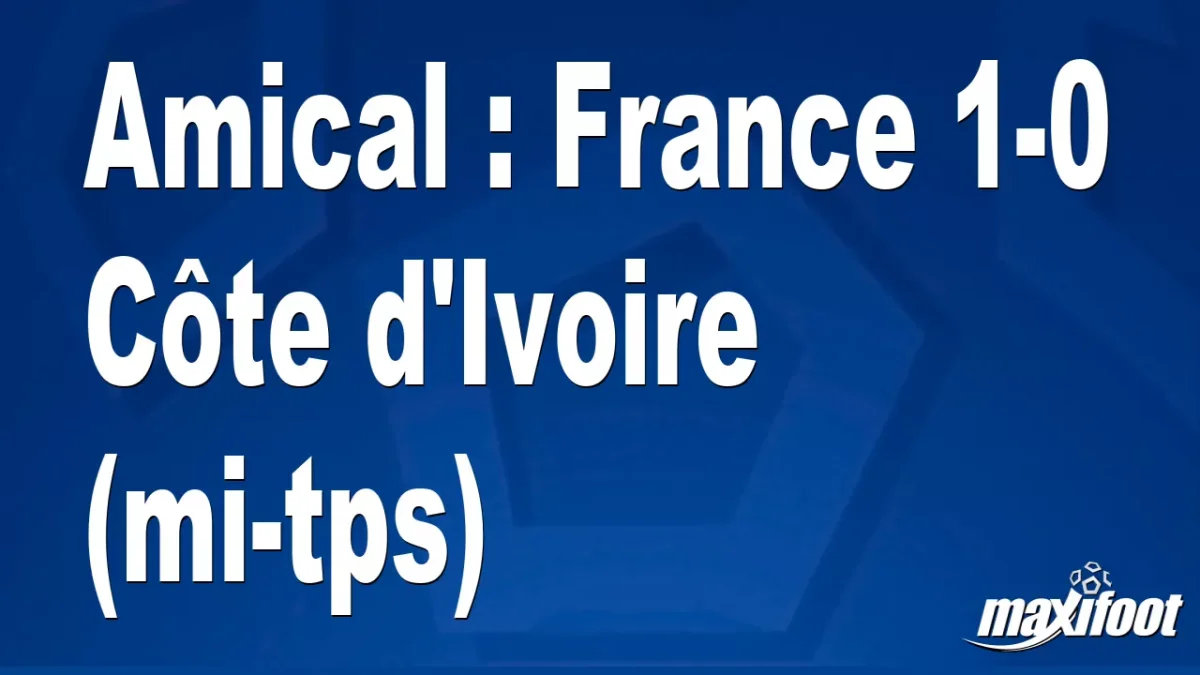Amical : France 1-0 Côte d'Ivoire (mi-tps)