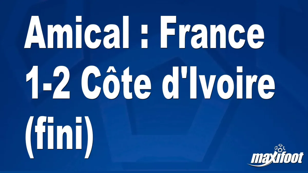 Amical : France 1-2 Côte d'Ivoire (fini)
