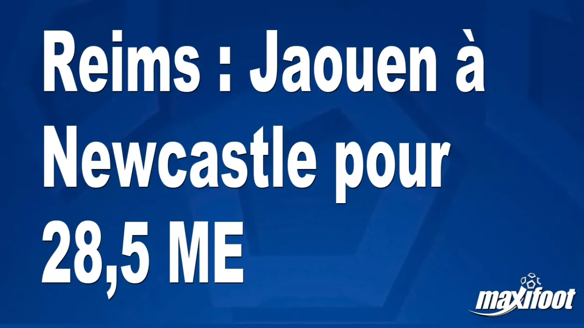 Mercato Reims : Jaouen à Newcastle pour 28,5 M€