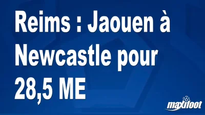Mercato Reims : Jaouen à Newcastle pour 28,5 M€