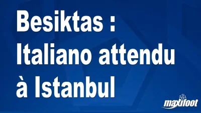 Mercato Besiktas : Italiano attendu à Istanbul