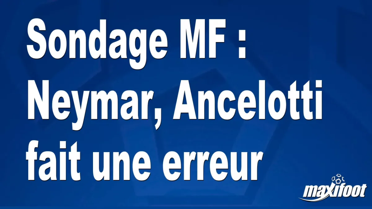 Sondage MF : Neymar, Ancelotti fait une erreur