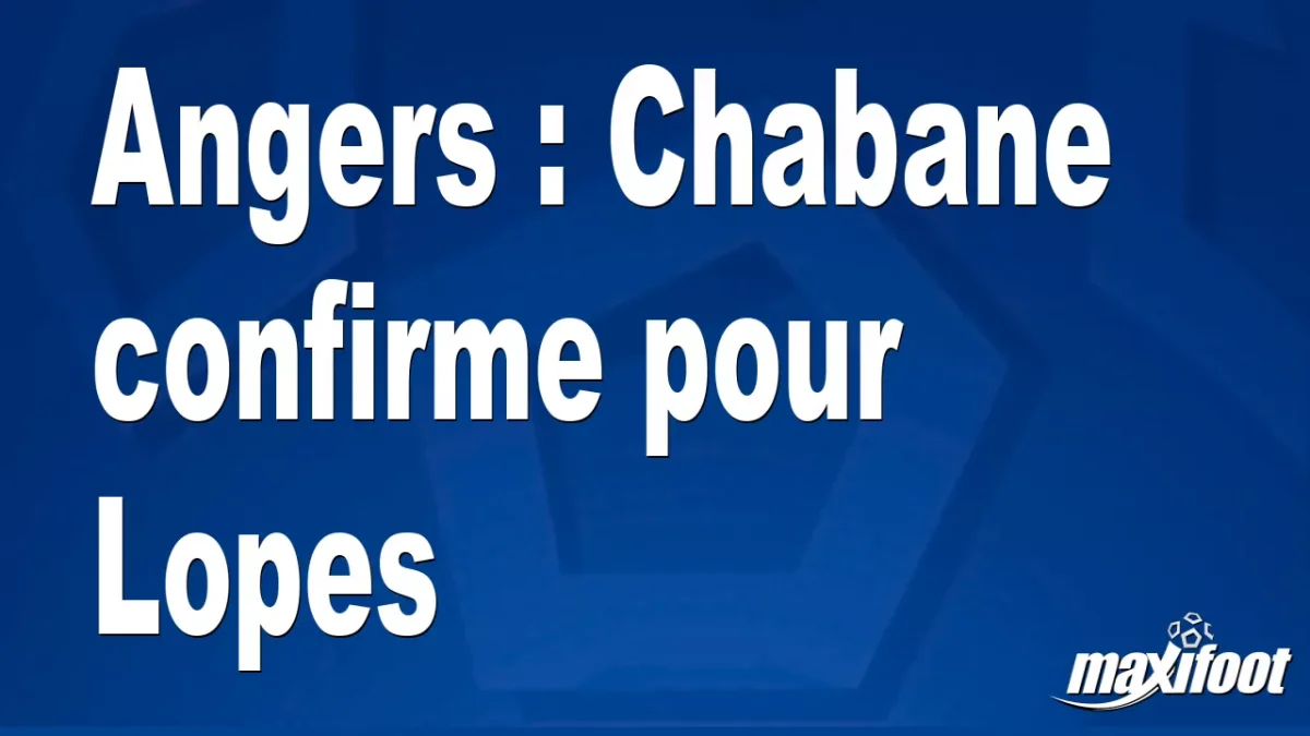 Angers : Chabane confirme pour Lopes