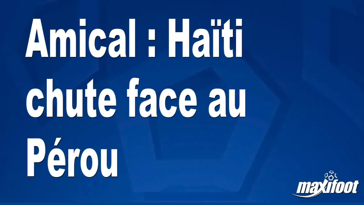 Amical : Haïti chute face au Pérou