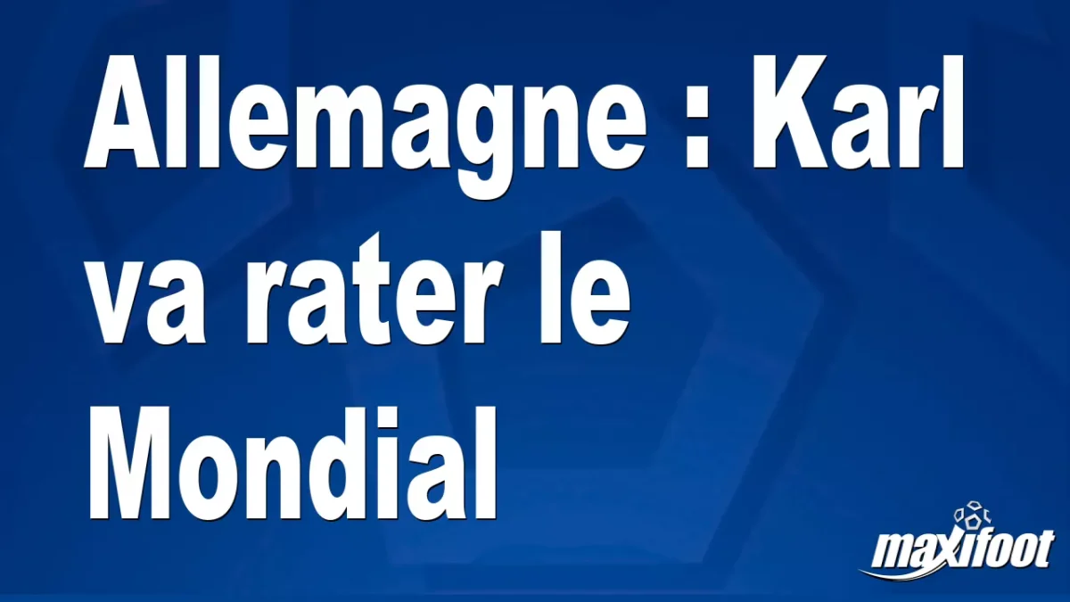 Allemagne : Karl va rater le Mondial