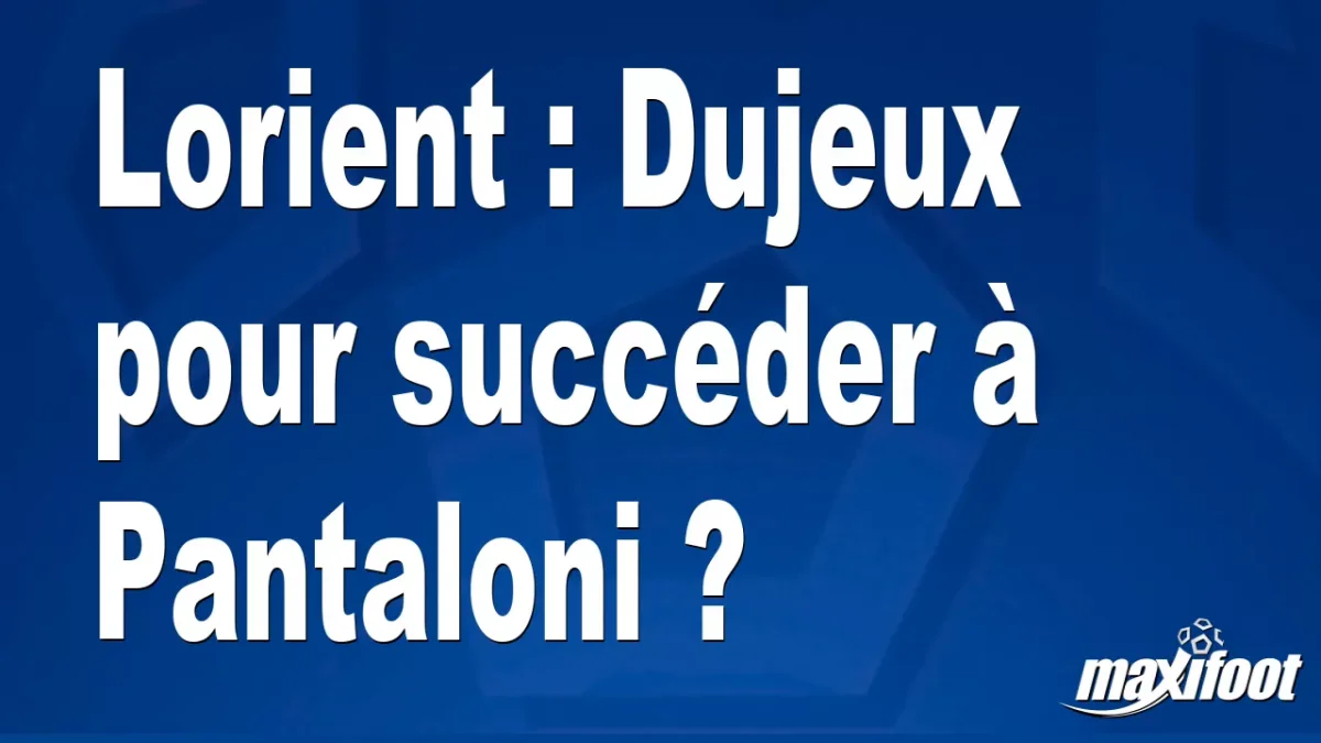Mercato Lorient : Dujeux pour succéder à Pantaloni ?