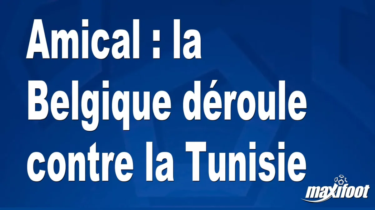 Amical : la Belgique déroule contre la Tunisie