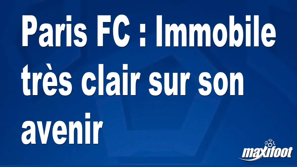 Mercato Paris FC : Immobile très clair sur son avenir
