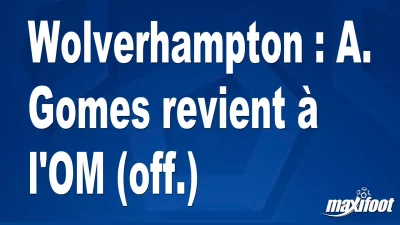 Mercato Wolverhampton : A. Gomes revient à l'OM (off.)