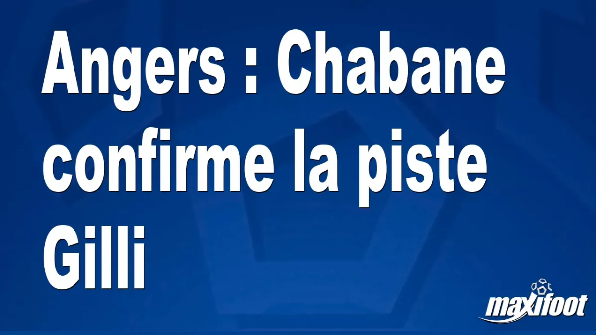 Angers : Chabane confirme la piste Gilli