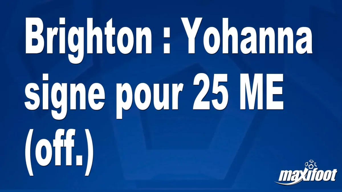 Mercato Brighton : Yohanna signe pour 25 M€ (off.)