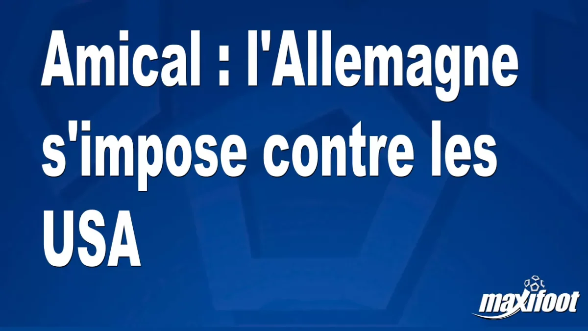 Amical : l'Allemagne s'impose contre les USA