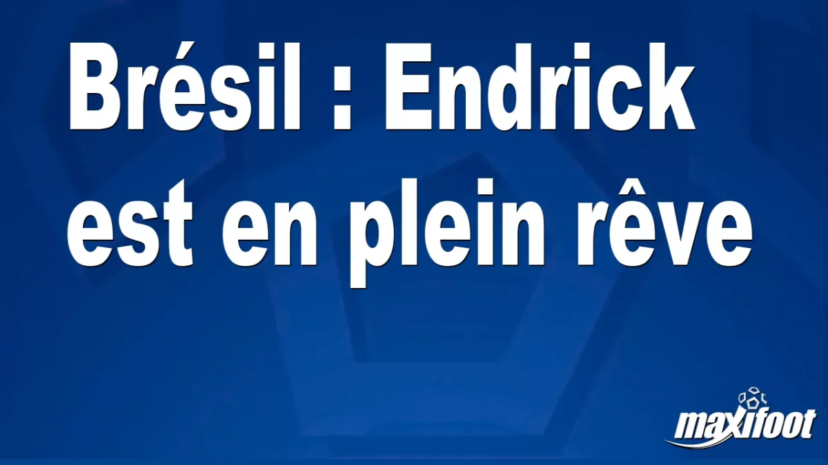 Brésil : Endrick est en plein rêve