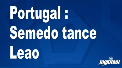 Portugal : Semedo tance Leao