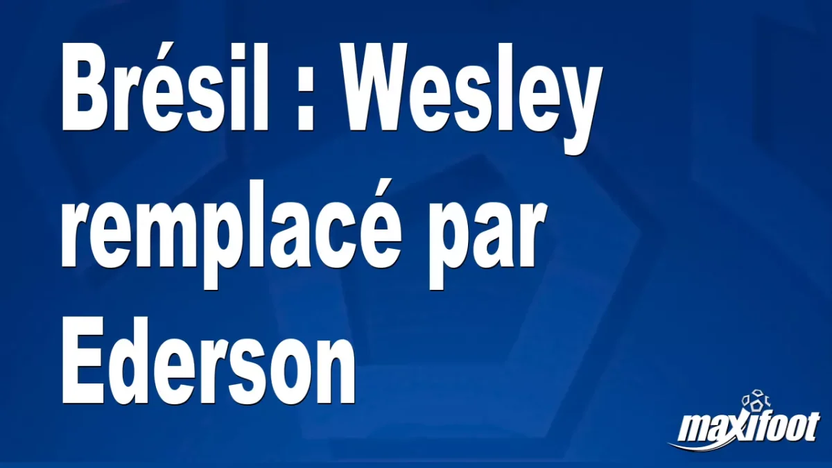 Brésil : Wesley remplacé par Ederson