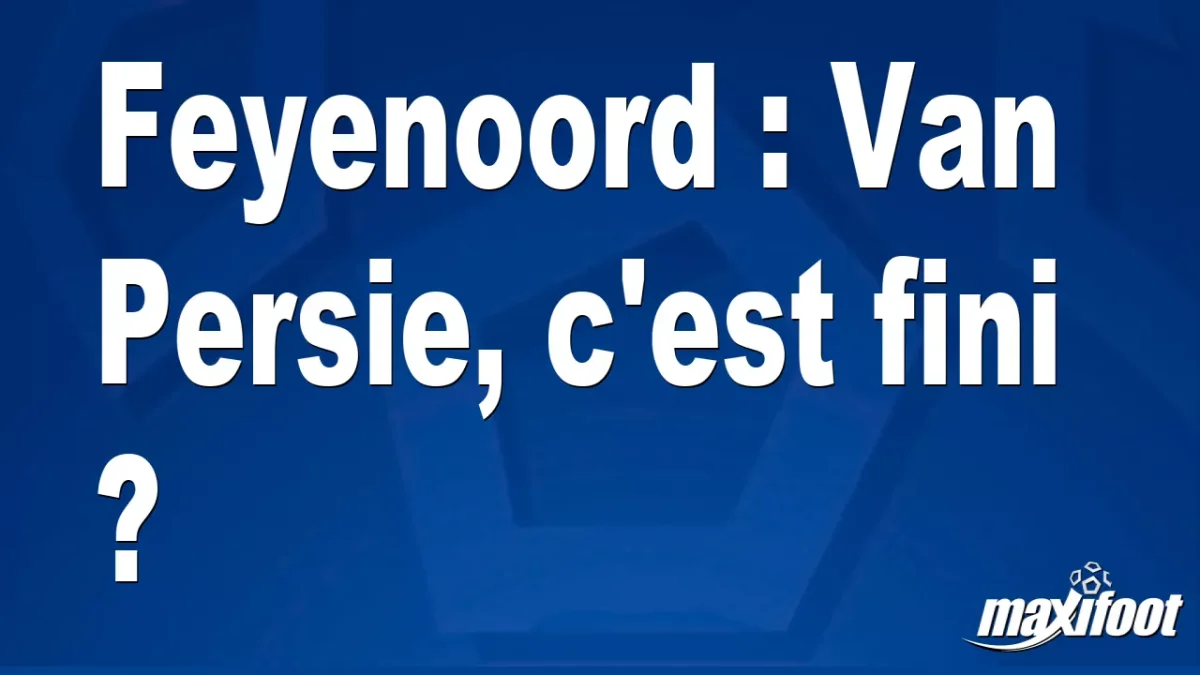 Mercato Feyenoord : Van Persie, c'est fini ?