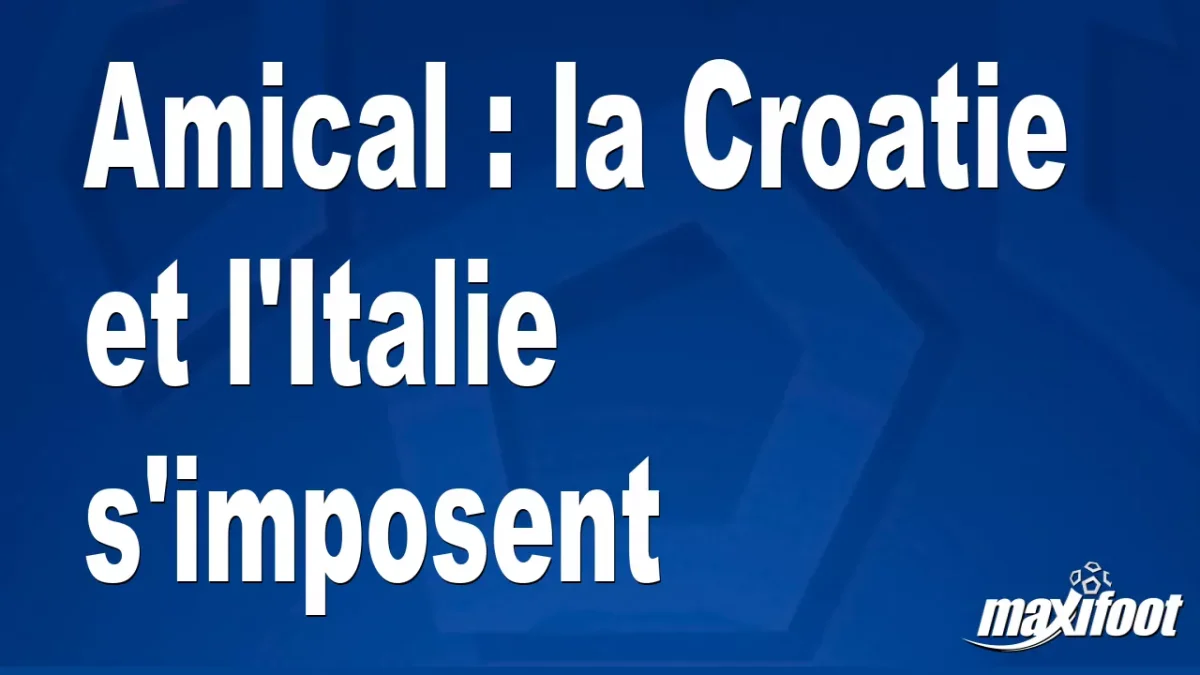 Amical : Croatie et l'Italie s'imposent