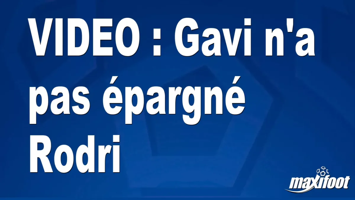 Gavi n'a pas épargné Rodri