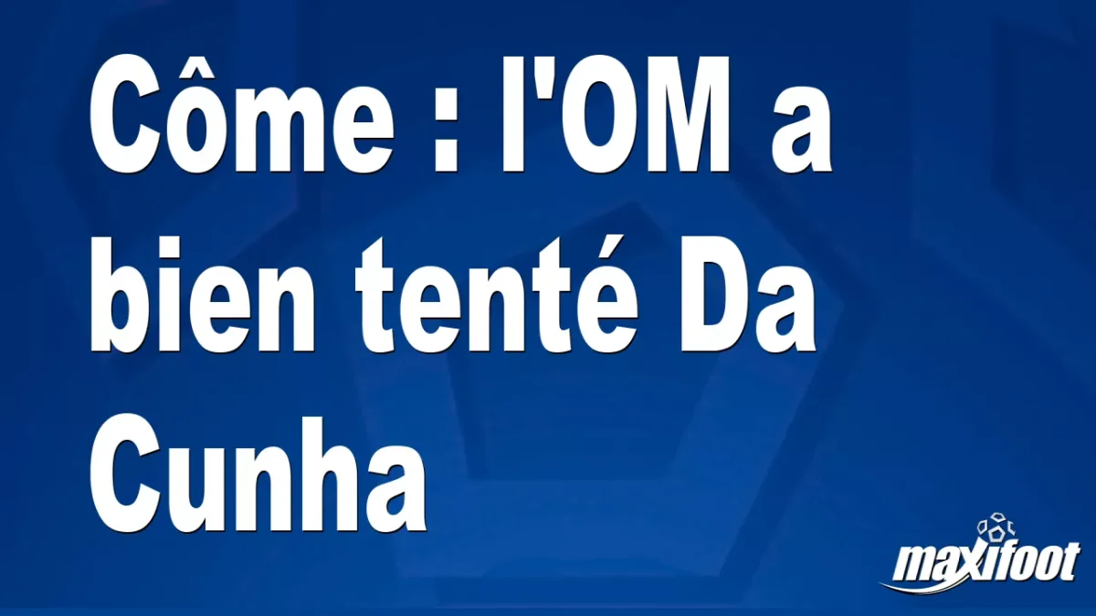 Mercato Côme : l'OM a bien tenté Da Cunha