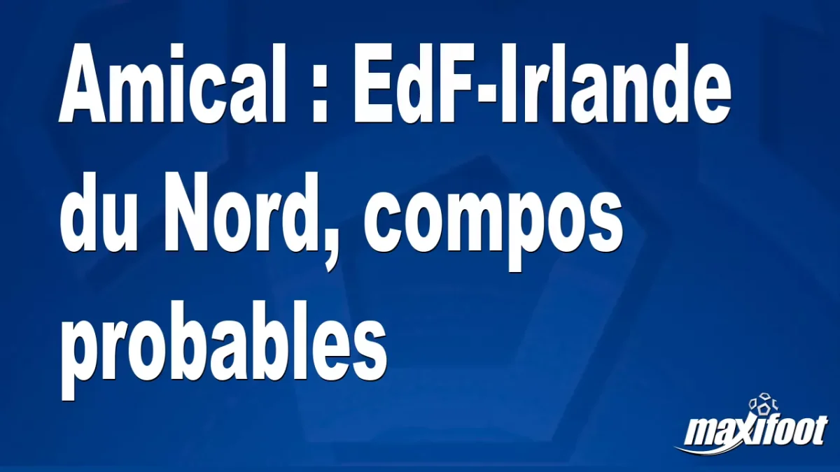 Amical : EdF-Irlande du Nord, titulaires probables