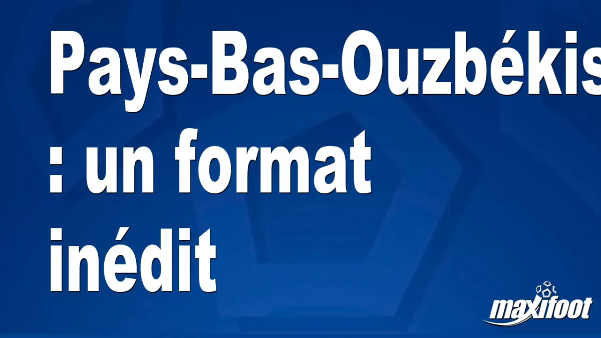 Pays-Bas-Ouzbékistan : un format inédit