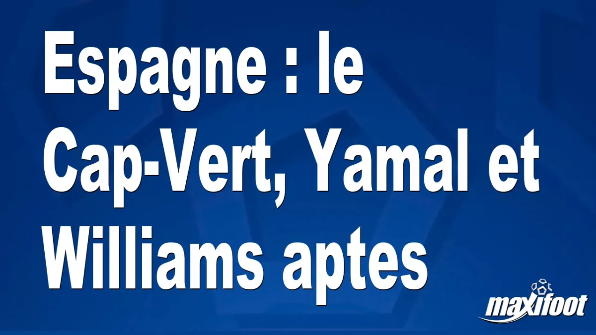 Espagne : le Cap-Vert, Yamal et Williams aptes