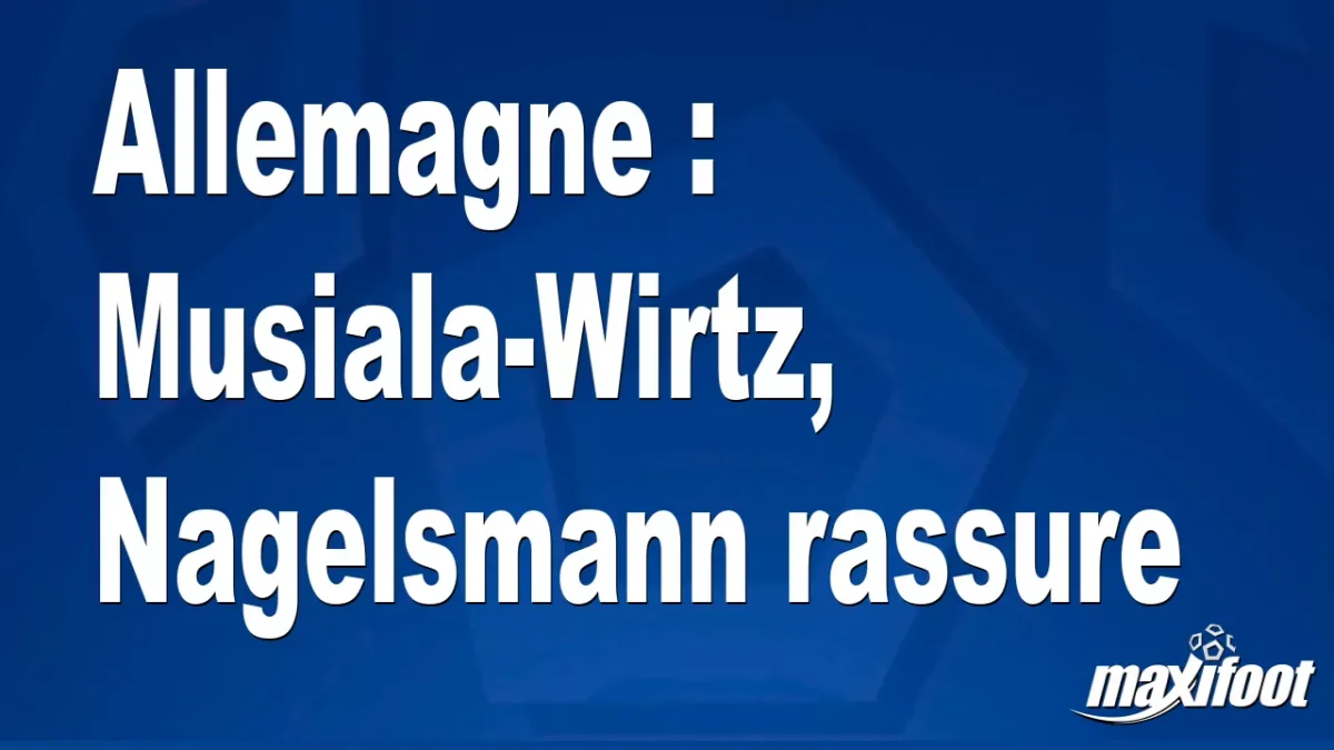 Allemagne : Musiala-Wirtz, Nagelsmann rassure