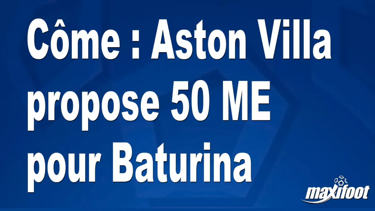 Mercato Côme : Aston Villa propose 50 M€ pour Baturina