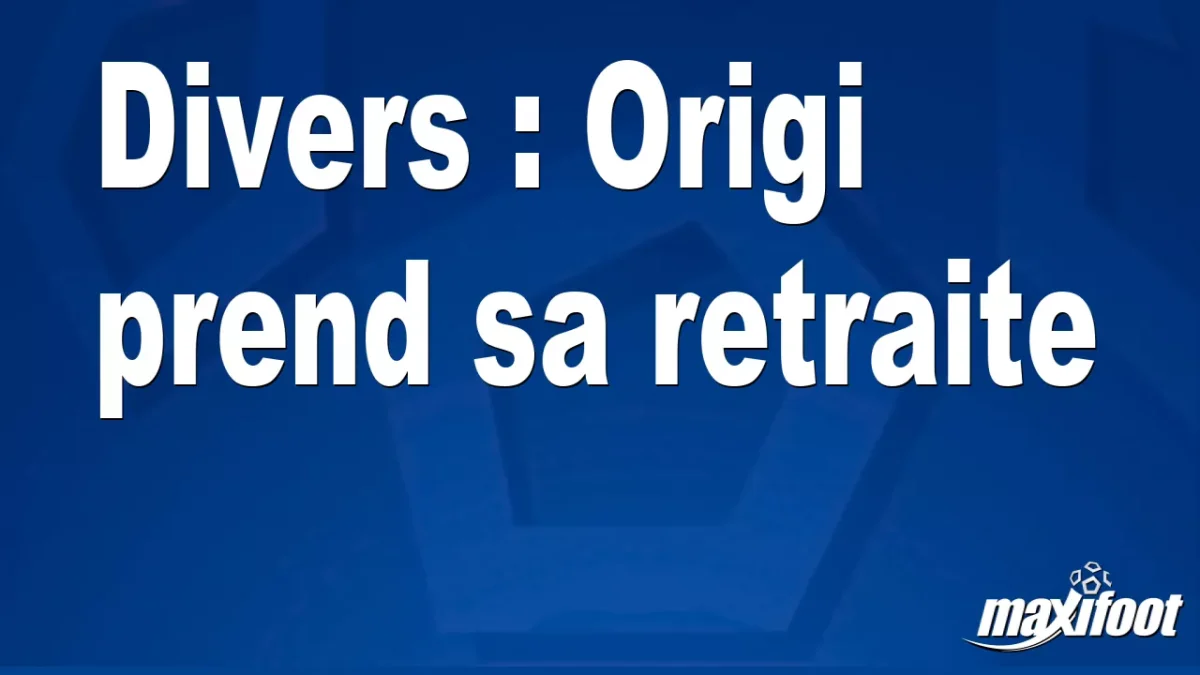 Divers : Origi prend sa retraite