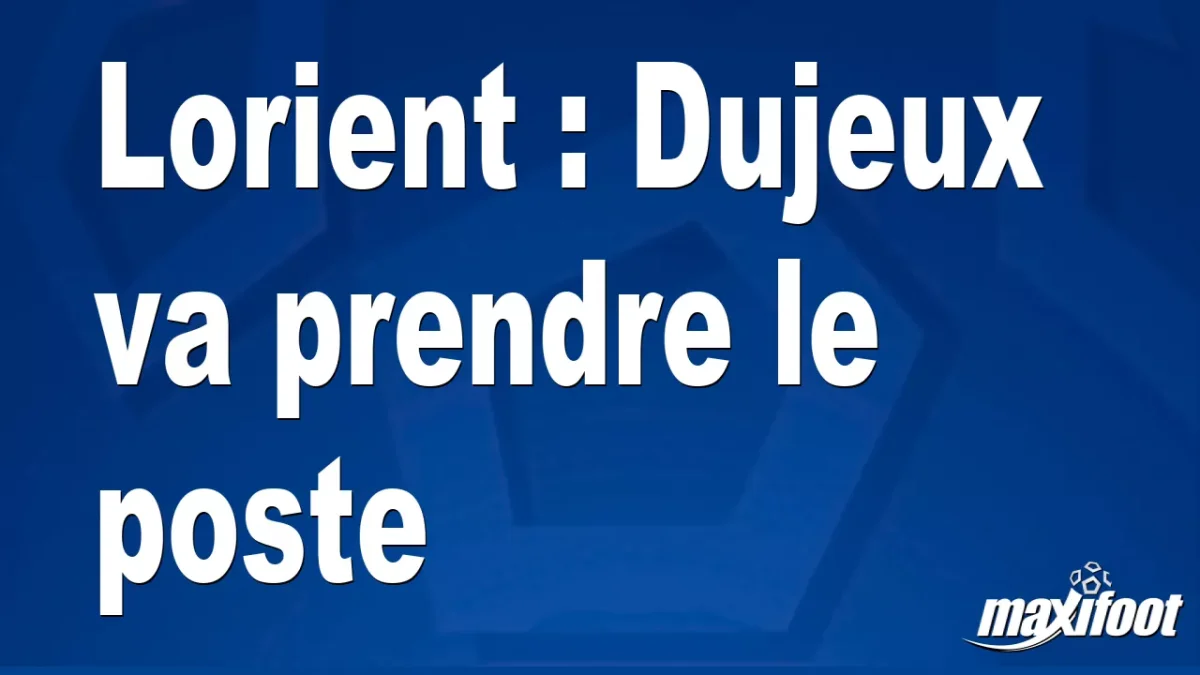 Lorient : Dujeux va prendre le poste