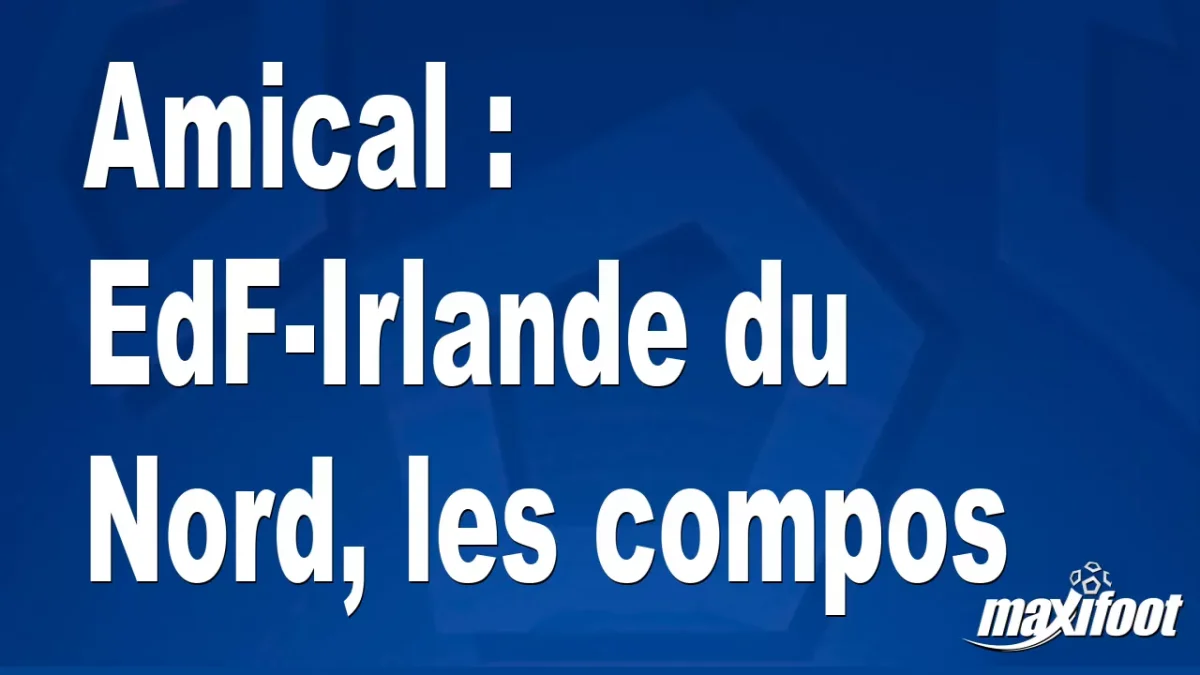 Amical : EdF-Irlande du Nord, les titulaires