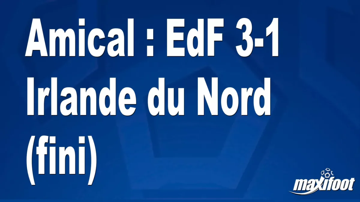 Amical : EdF 3-1 Irlande du Nord (fini)