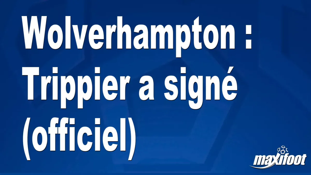 Mercato Wolverhampton : Trippier a signé (officiel)