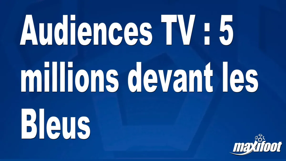 Audiences TV : 5 millions devant les Bleus