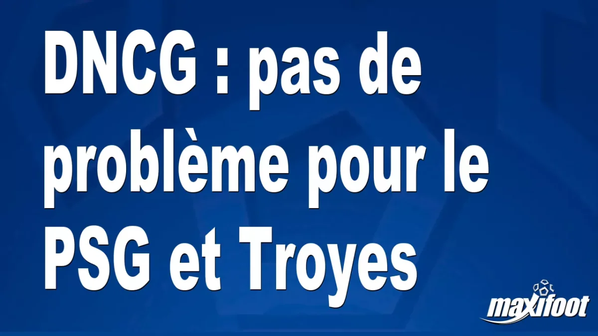 DNCG : pas de problème pour le PSG et Troyes