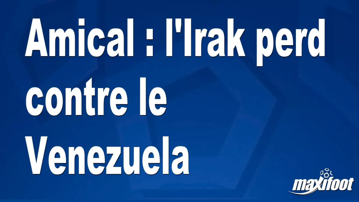 Amical : l'Irak perd contre le Venezuela