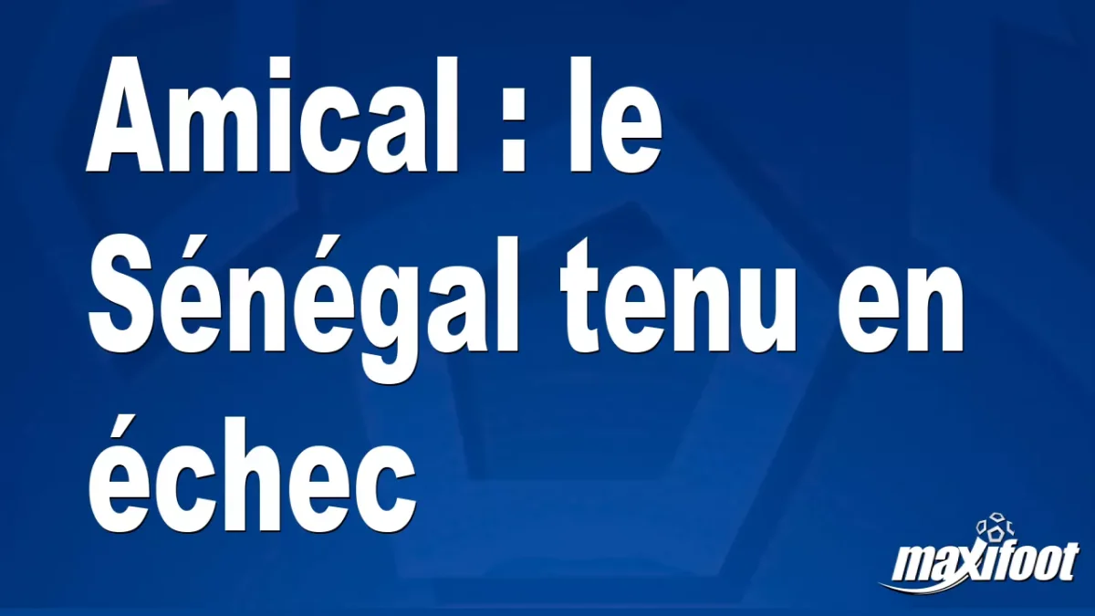 Amical : le Sénégal tenu en échec