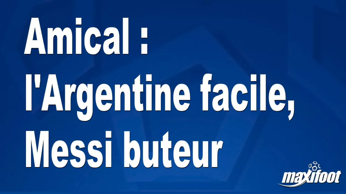 Amical : l'Argentine facile, Messi buteur
