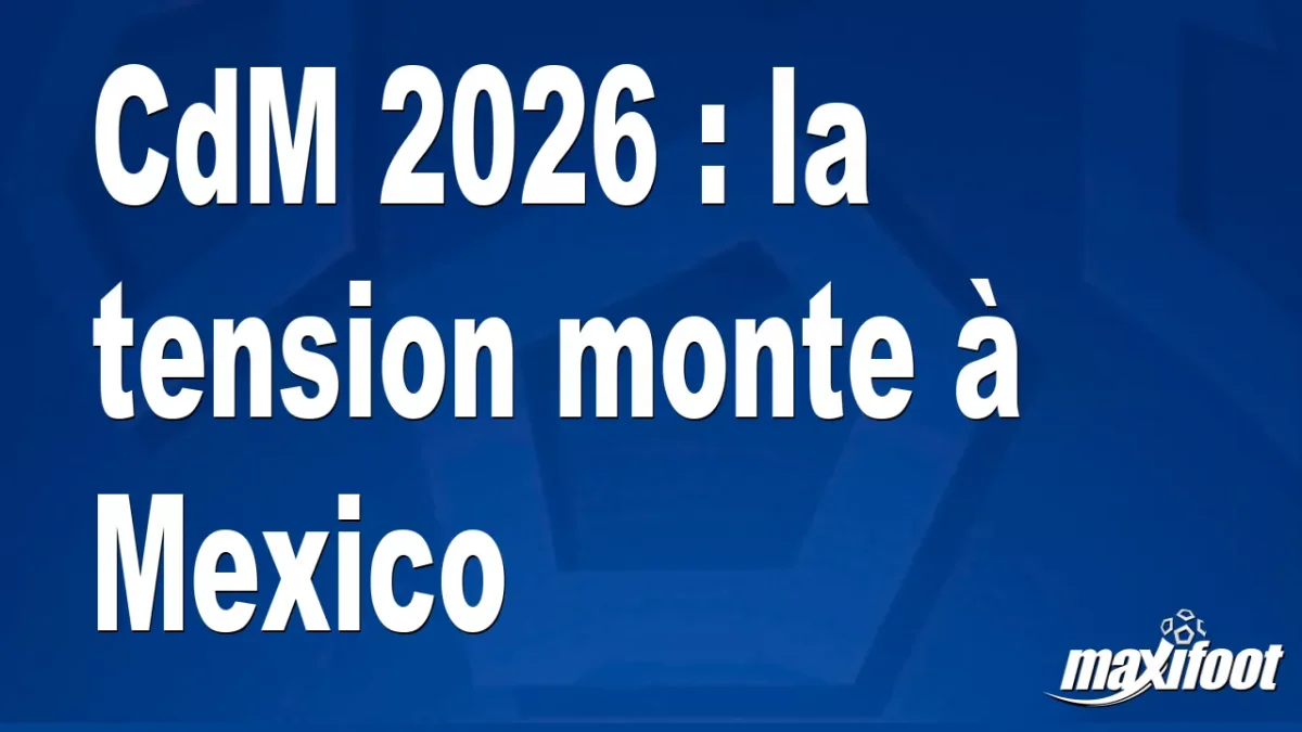 CdM 2026 : la tension monte à Mexico
