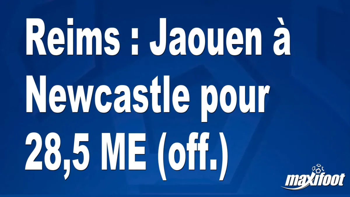 Mercato Reims : Jaouen à Newcastle pour 28,5 M€ (off.)