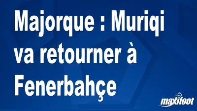 Mercato Majorque : Muriqi va retourner à Fenerbahçe